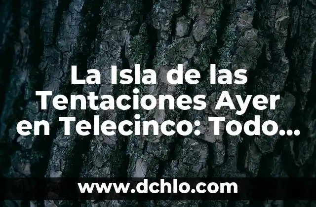 La Isla de las Tentaciones 7 Estreno Telecinco: Todo lo que Necesitas Saber 5 La Isla de las Tentaciones Ayer en Telecinco: Todo lo que Necesitas Saber