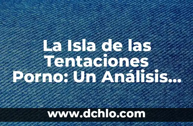 La Isla de las Tentaciones 7 Estreno Telecinco: Todo lo que Necesitas Saber 4 La Isla de las Tentaciones Porno: Un Análisis Detallado de la Controversia
