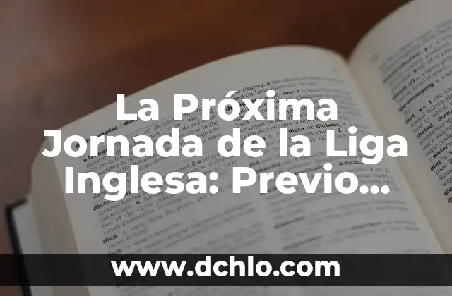Clasificación de la Premier League Inglesa: ¿Cómo Funciona? 5 La Próxima Jornada de la Liga Inglesa: Previo, Pronósticos y Análisis
