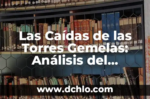 El significado de las torres: Un enfoque en su importancia histórica y cultural 5 Las Caídas de las Torres Gemelas: Análisis del Atentado del 11-S