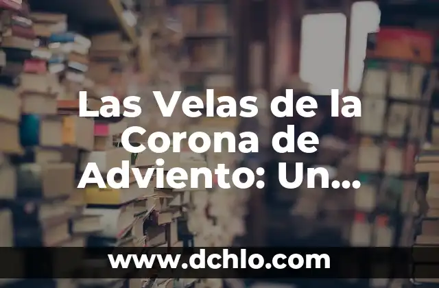 Significado de la Corona de Adviento: Un Símbolo de Espera y Fe 7 Las Velas de la Corona de Adviento: Un Símbolo de Esperanza