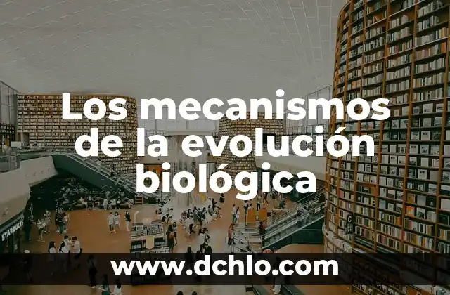 Los mecanismos de la evolución biológica