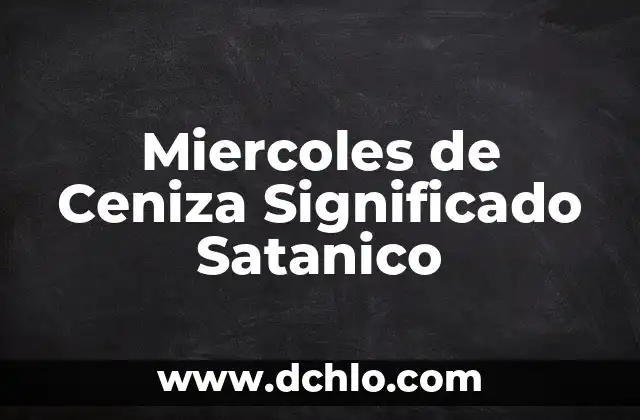 Miércoles de Ceniza - Significado y Reflexión Espiritual 7 Miercoles de Ceniza Significado Satanico