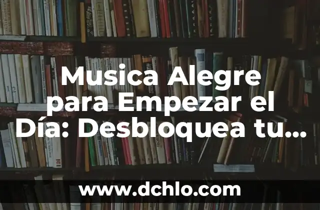 Cómo Empezar una Conversación con una Chica: Consejos y Estrategias para Triunfar 4 Musica Alegre para Empezar el Día: Desbloquea tu Energía y Productividad