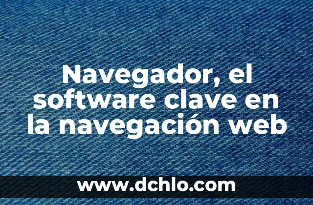 Navegador, el software clave en la navegación web