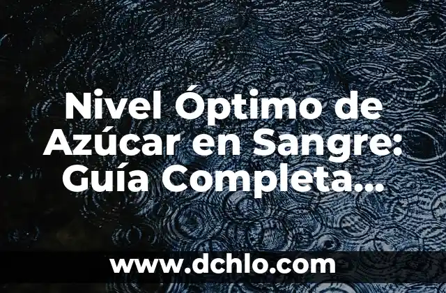 Niveles de Azúcar en Sangre Peligrosos: ¿Cuáles son los Riesgos? 7 Nivel Óptimo de Azúcar en Sangre: Guía Completa para una Salud Ideal