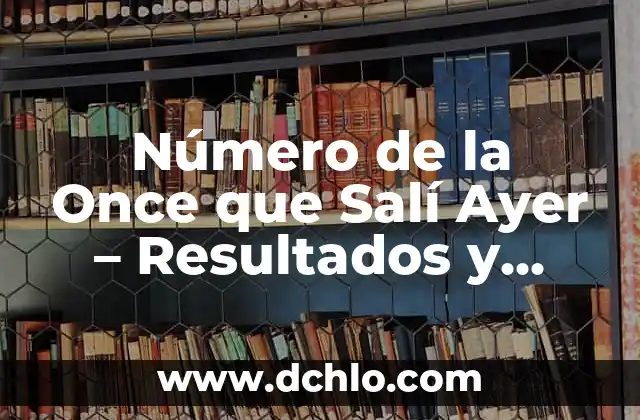 El Cupón de Ayer de la Once: ¿Qué es y Cómo Funciona? 6 Número de la Once que Salí Ayer – Resultados y Análisis
