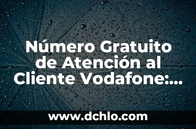 Teléfono de Atención al Cliente de Vodafone España 3 Número Gratuito de Atención al Cliente Vodafone: Guía Completa y Actualizada