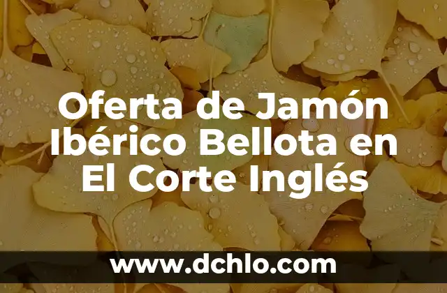 Cómo Saber si un Jamón Está Malo: Guía Completa para Consumidores 8 Oferta de Jamón Ibérico Bellota en El Corte Inglés