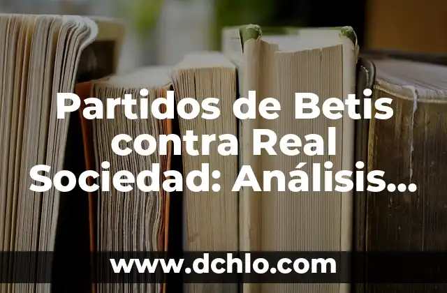 Resultados del Sorteo de la Once: Últimas Noticias y Análisis 3 Partidos de Betis contra Real Sociedad: Análisis y Resultados Históricos