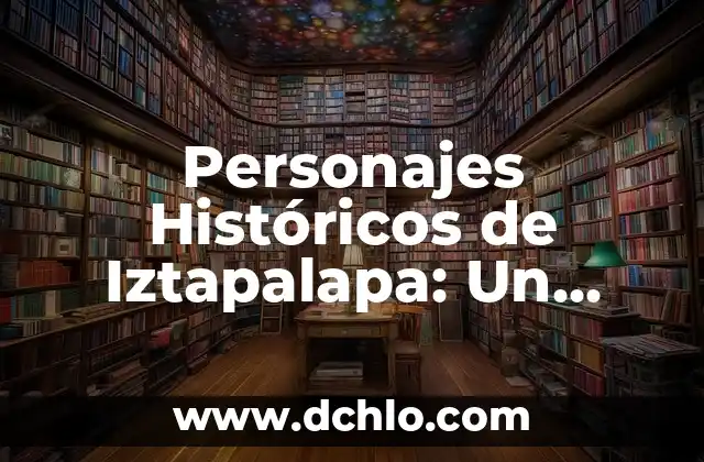 Grandes de Este Mundo: Personajes Destacados 5 Personajes Históricos de Iztapalapa: Un Viaje por su Significado