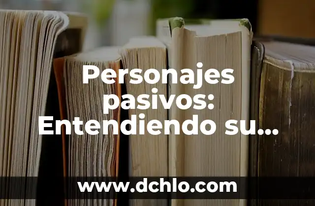 Grandes de Este Mundo: Personajes Destacados 6 Personajes pasivos: Entendiendo su papel en las historias