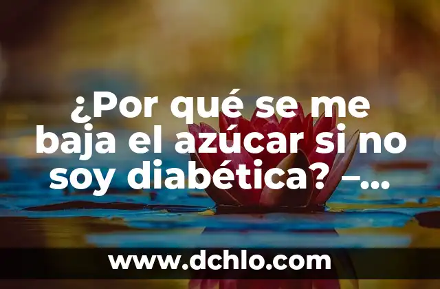 Niveles de Azúcar en Sangre Peligrosos: ¿Cuáles son los Riesgos? 8 ¿Por qué se me baja el azúcar si no soy diabética? – Causas y soluciones