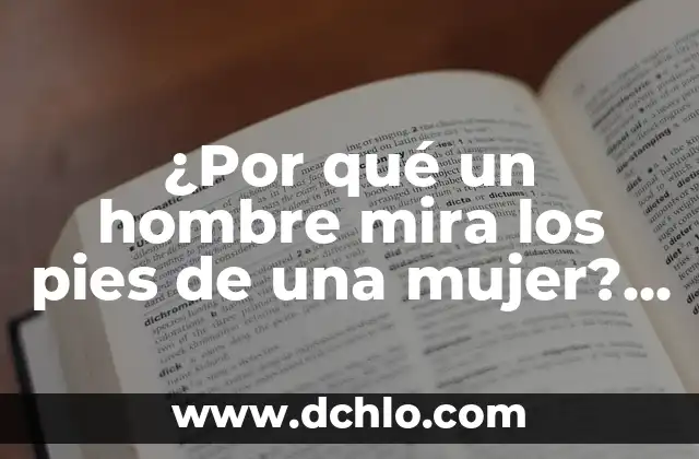 Frases para Conquistar a una Mujer: Guía Definitiva para el Éxito 7 ¿Por qué un hombre mira los pies de una mujer? Análisis psicológico y social