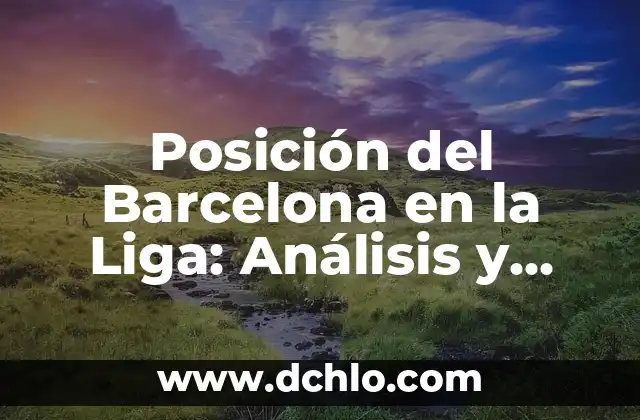 Como queda la clasificación de la Liga Santander 8 Posición del Barcelona en la Liga: Análisis y Pronósticos