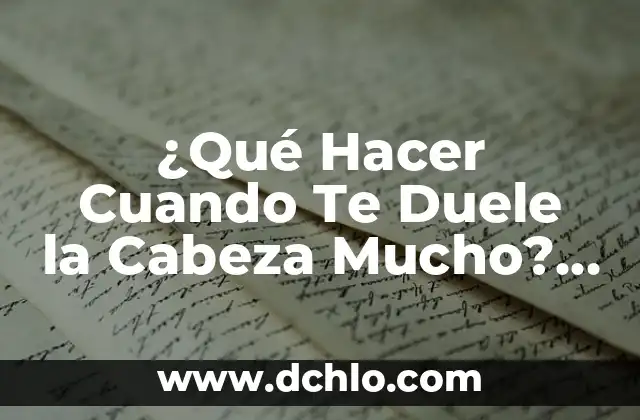 Cómo Quitar el Dolor de Cabeza de Forma Natural y Efectiva 3 ¿Qué Hacer Cuando Te Duele la Cabeza Mucho? – Causas y Tratamientos
