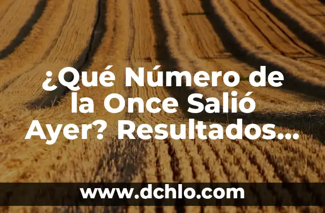 Resultados del Sorteo de la Once: Últimas Noticias y Análisis 7 ¿Qué Número de la Once Salió Ayer? Resultados y Análisis
