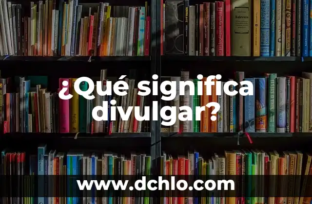 Investigar el significado de divulgar 4 ¿Qué significa divulgar?