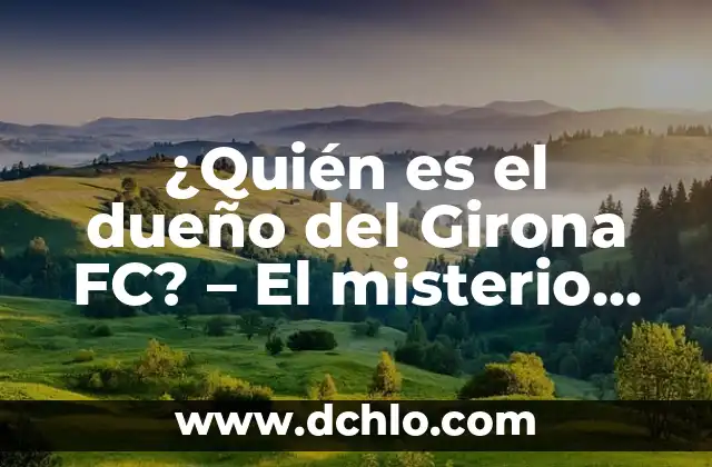 ¿Quién es el dueño del Girona FC? - El misterio detrás del club catalán