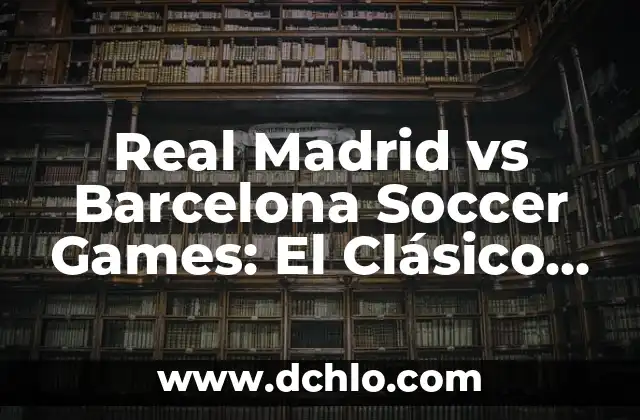 ¿Dónde televisan el partido del Atlético de Madrid vs Real Madrid? 7 Real Madrid vs Barcelona Soccer Games: El Clásico Español
