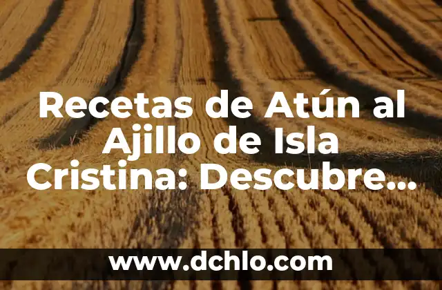 Receta de Patatas al Ajillo de la Abuela - Auténtica y Deliciosa 6 Recetas de Atún al Ajillo de Isla Cristina: Descubre el Sabor del Mar