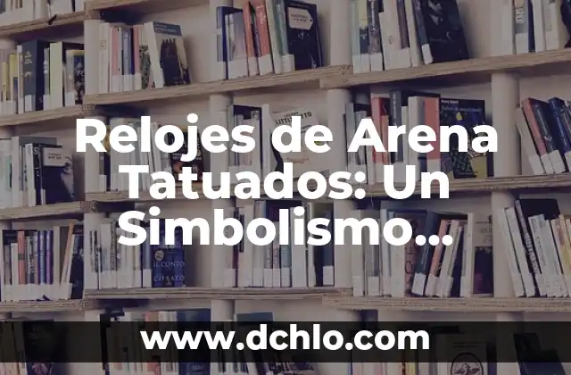 Tatuajes de Relojes Rotos Significado - Un Diseño Con Profundo Simbolismo 4 Relojes de Arena Tatuados: Un Simbolismo Profundo