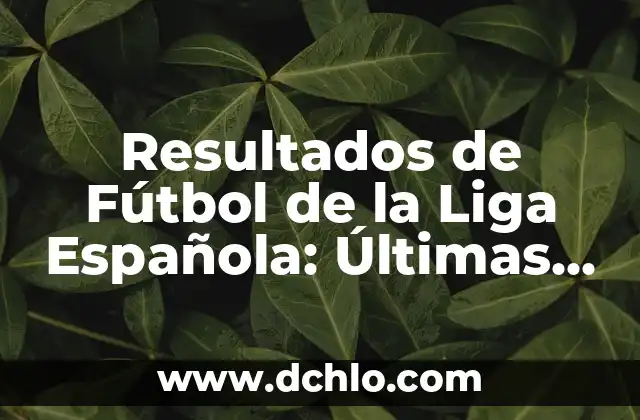 Resultados del Sorteo de la Once: Últimas Noticias y Análisis 5 Resultados de Fútbol de la Liga Española: Últimas Noticias y Análisis