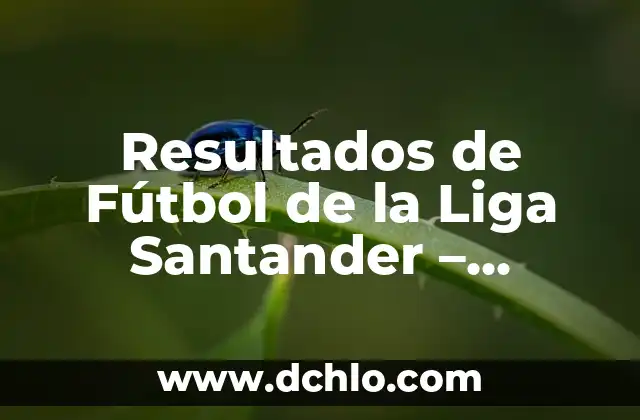 Resultados de la Liga de Santander: Noticias, Posiciones y Partidos 3 Resultados de Fútbol de la Liga Santander – Últimas Noticias y Partidos en Vivo