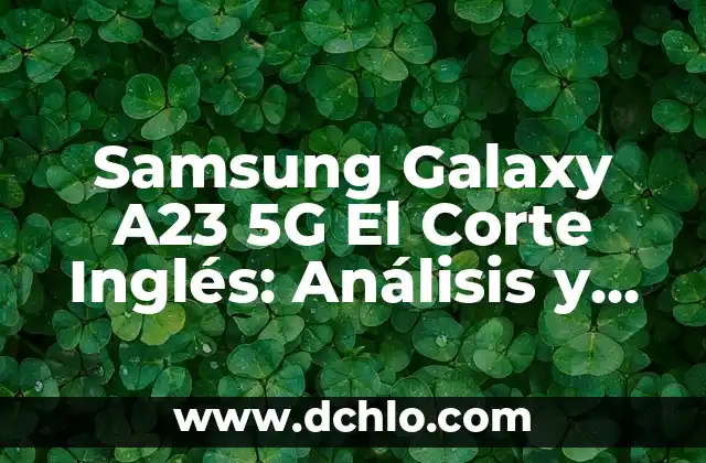 Samsung Galaxy S24 Ultra: Análisis Completo y Características 6 Samsung Galaxy A23 5G El Corte Inglés: Análisis y Características