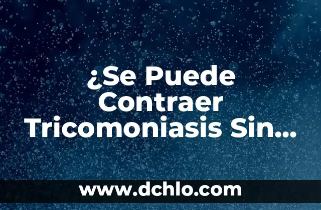 El Sangrado de Implantación: ¿Puede Ocurrir Después de un Retraso? 4 ¿Se Puede Contraer Tricomoniasis Sin Tener Relaciones?