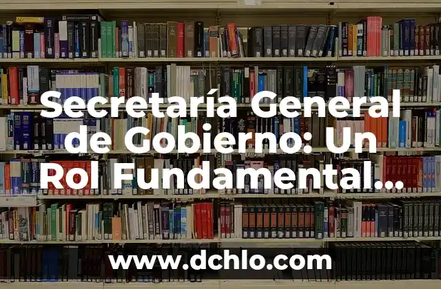 Investigar el significado de gobierno 4 Secretaría General de Gobierno: Un Rol Fundamental en la Administración Pública