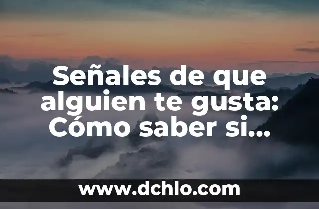 ¿Cómo Saber si un Hombre Está Interesado en Ti? 8 Señales de que alguien te gusta: Cómo saber si alguien está interesado en ti