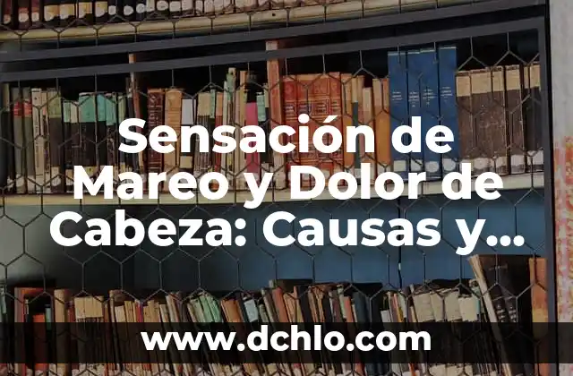Significado Educativo de la Sensación 7 Sensación de Mareo y Dolor de Cabeza: Causas y Tratamientos