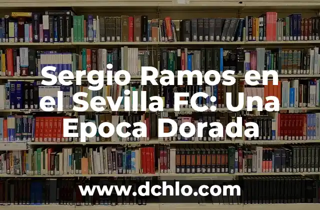 El Significado de una Rosa Dorada 6 Sergio Ramos en el Sevilla FC: Una Epoca Dorada