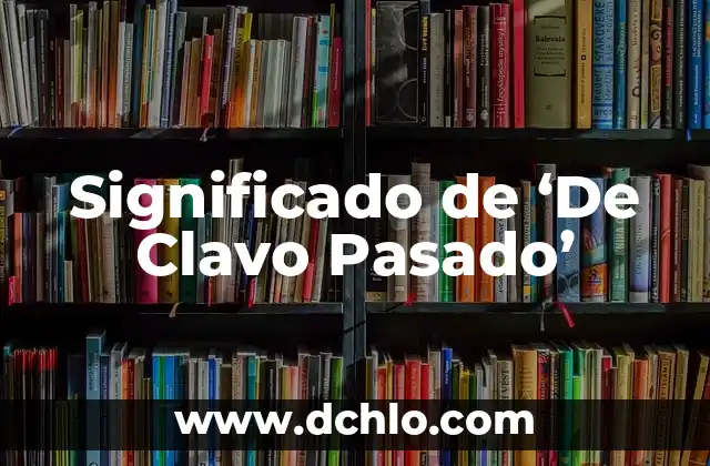 Significado de 'De Clavo Pasado'