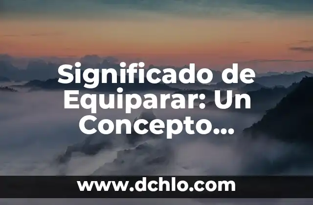 El Significado de Esencialmente: Un Concepto Fundamental 7 Significado de Equiparar: Un Concepto Fundamental