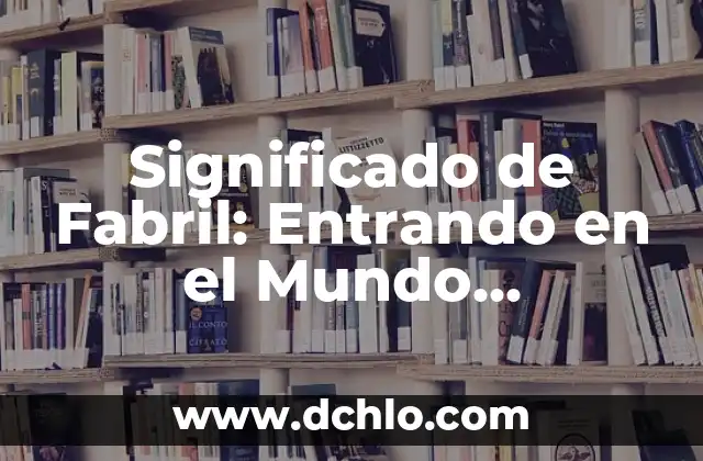 El Mundo de los Microorganismos 8 Significado de Fabril: Entrando en el Mundo Industrial