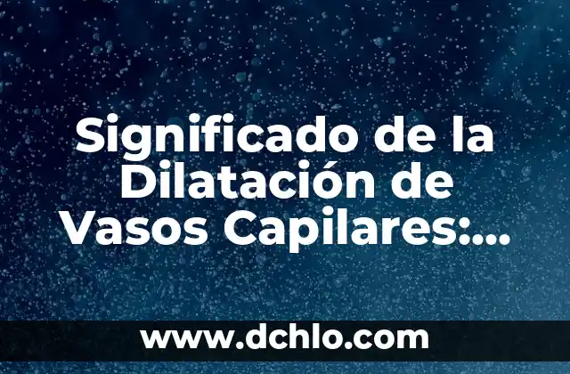 El Significado de la Subida 6 Significado de la Dilatación de Vasos Capilares: Explicación Detallada
