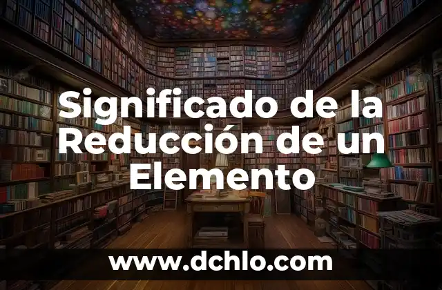 El Significado de Óxido Reducción 3 Significado de la Reducción de un Elemento