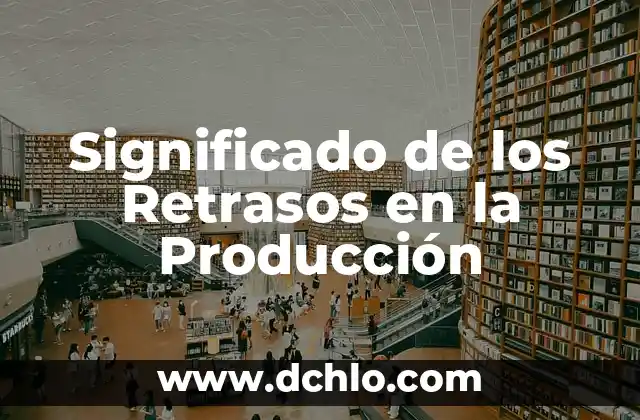 Cómo hacer un flujograma de procesos de producción 6 Significado de los Retrasos en la Producción