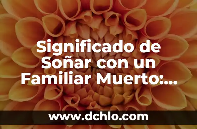 El Significado de un Día de Reflexión Musical 5 Significado de Soñar con un Familiar Muerto: Análisis Detallado