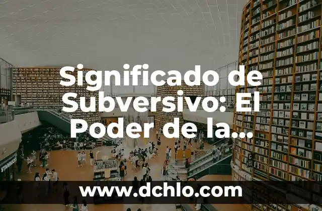 Significado de Tenaz: Descubre el Poder de la Perseverancia 5 Significado de Subversivo: El Poder de la Contracultura