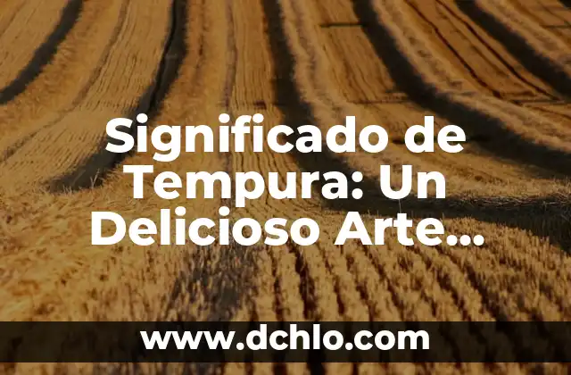 Significado del Valor de la Flexibilidad 7 Significado de Tempura: Un Delicioso Arte Japonés