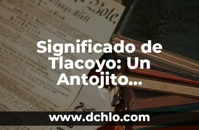 Significado de Tlacoyo: Un Antojito Tradicional Mexicano
