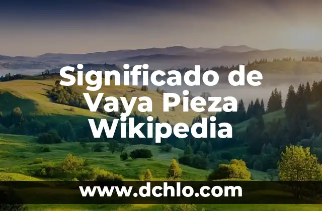 Variantes Culturales en Wikipedia: Un Enfoque Integral 6 Significado de Vaya Pieza Wikipedia