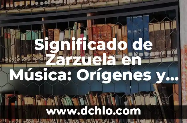 Los mecanismos de la evolución biológica 3 Significado de Zarzuela en Música: Orígenes y Evolución