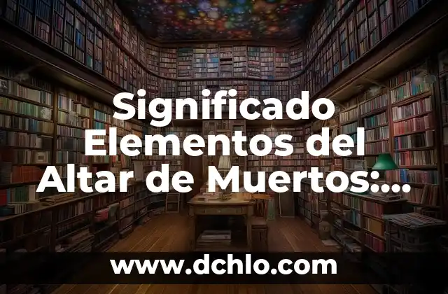 Pinturas y el significado de sus elementos 5 Significado Elementos del Altar de Muertos: Una Guía Completa