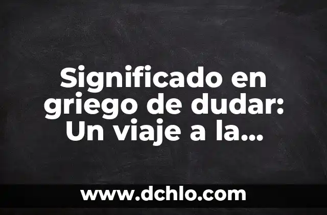 Significado y sinónimos de incertidumbre: Comprensión y contexto 4 Significado en griego de dudar: Un viaje a la incertidumbre