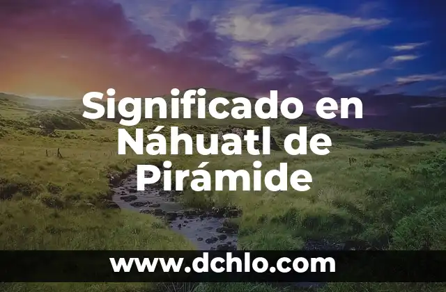 El significado de huevon 8 Significado en Náhuatl de Pirámide