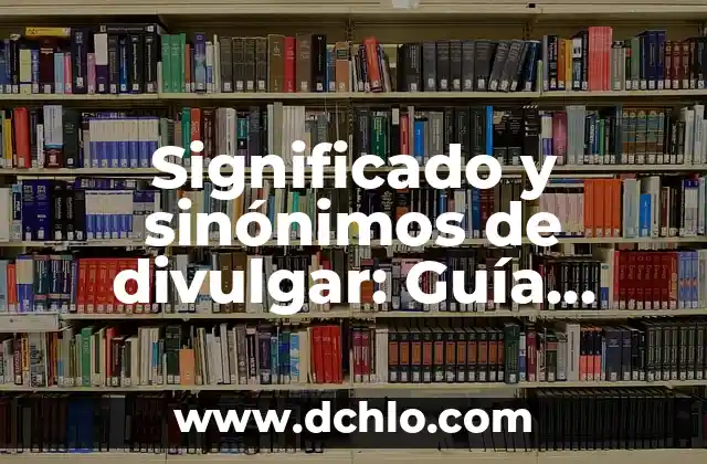Investigar el significado de divulgar 8 Significado y sinónimos de divulgar: Guía completa